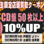 WEB限定店舗店頭買取用クーポン券 CD盤50枚以上買取価格10%UP期間|2022年05月16日(月)～05月21日(土)