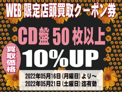 WEB限定店舗店頭買取用クーポン券 CD盤50枚以上買取価格10%UP期間|2022年05月16日(月)～05月21日(土)